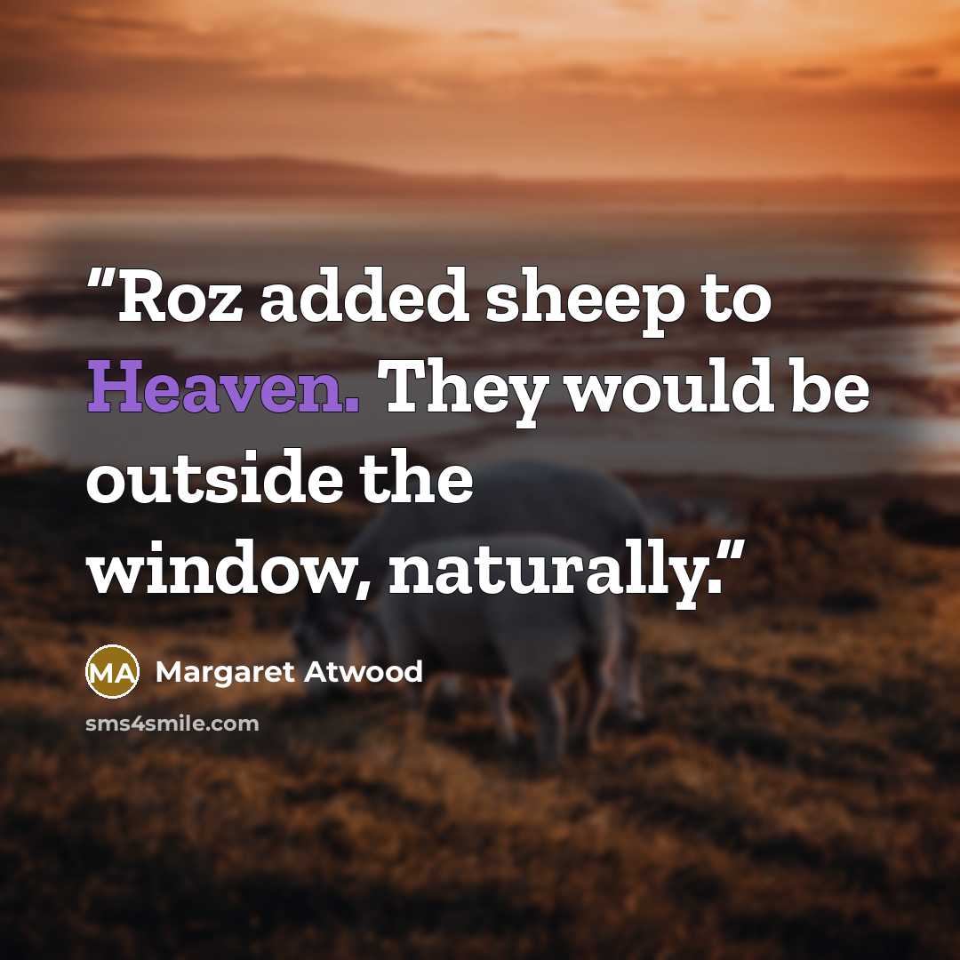 “Roz added sheep to Heaven. They would be outside the window, naturally.” quote by Margaret Atwood