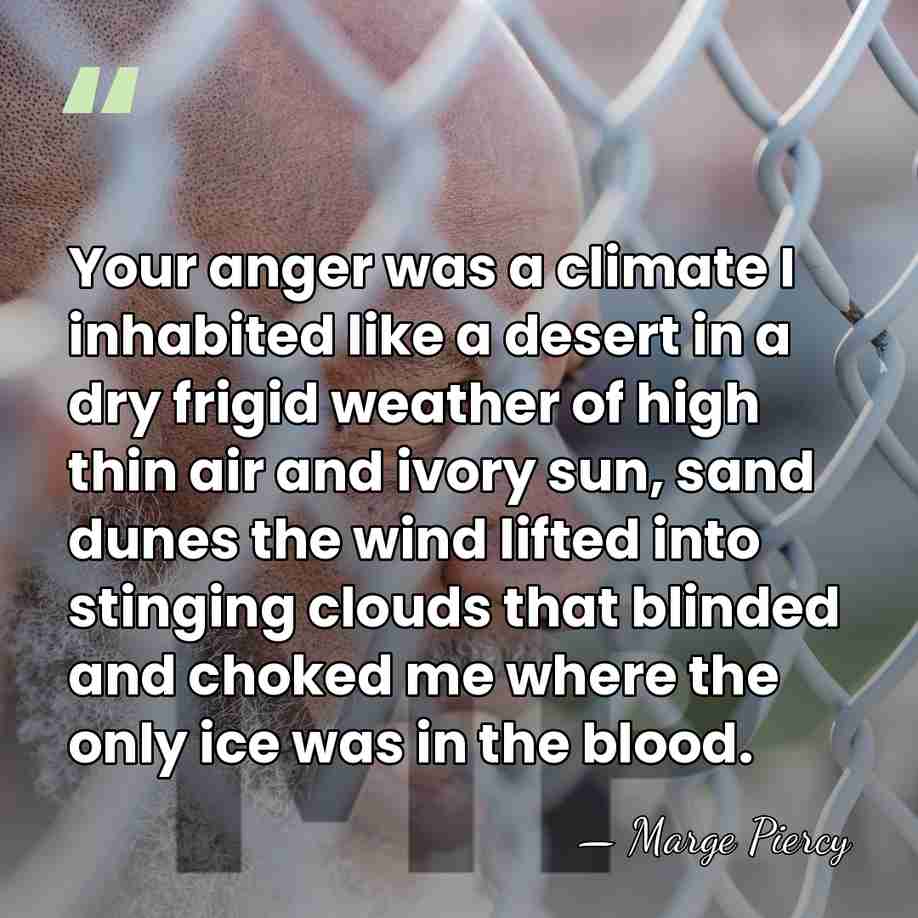 Your anger was a climate I inhabited like a desert in a&hellip; - Marge Piercy