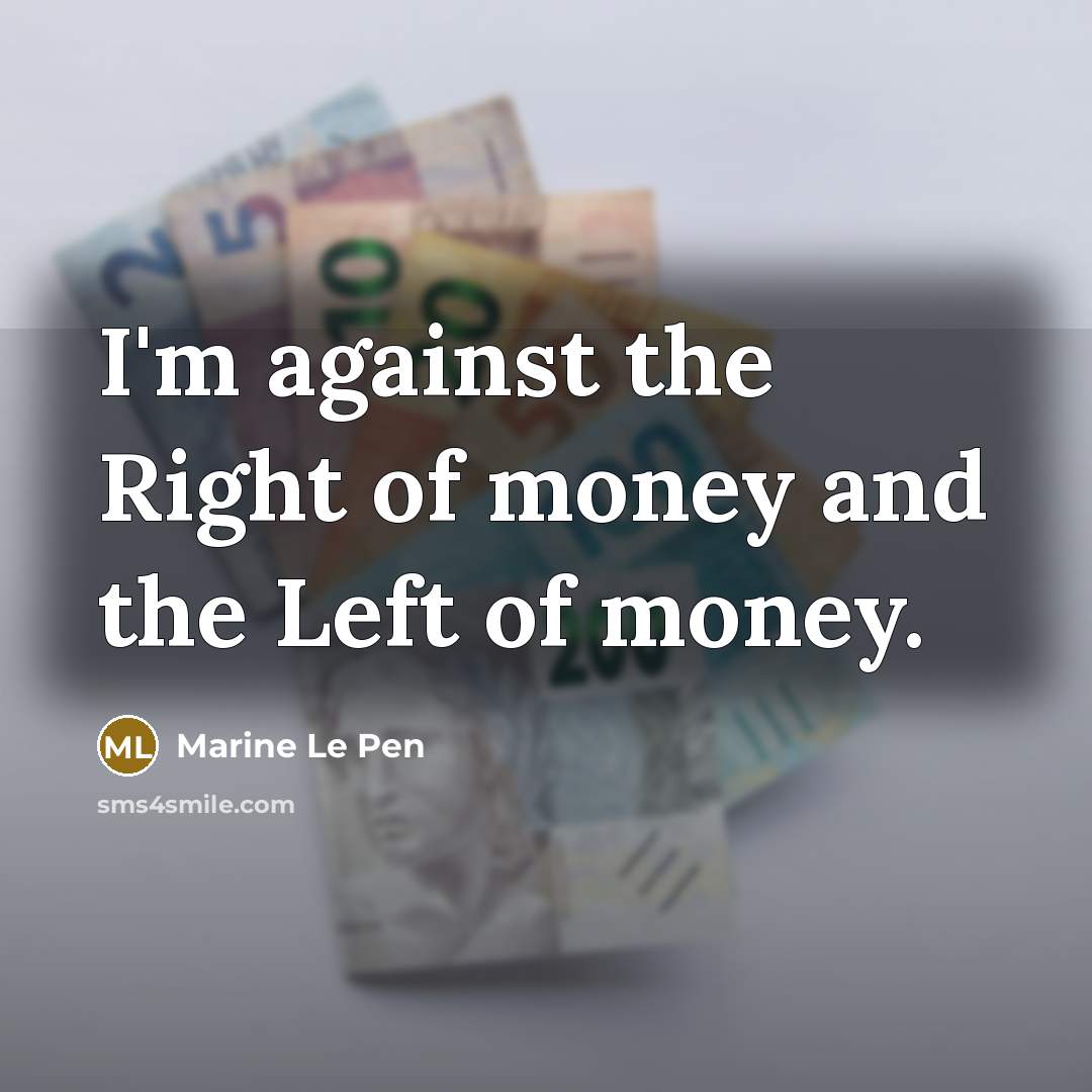 “I'm against the Right of money and the Left of…” quote by Marine Le Pen
