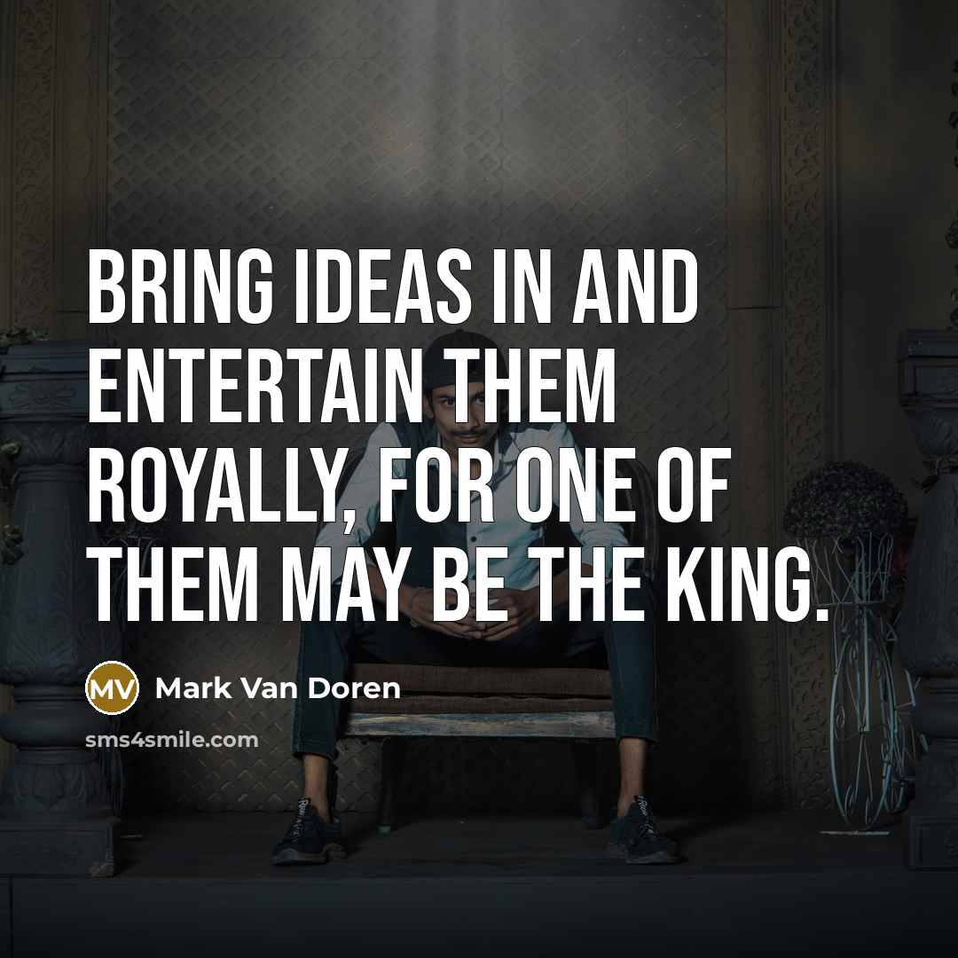 “Bring ideas in and entertain them royally, for one of…” quote by Mark Van Doren
