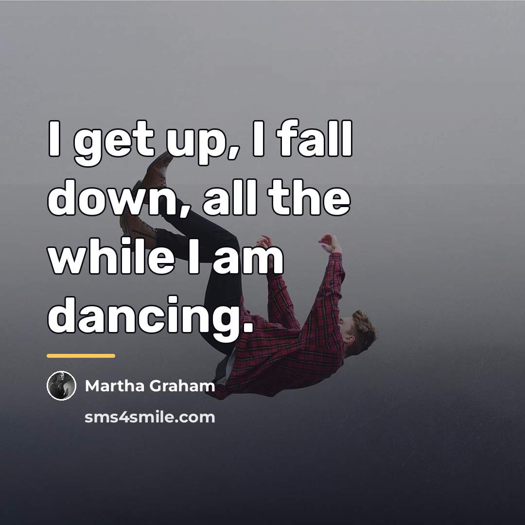 “I get up, I fall down, all the while I…” quote by Martha Graham