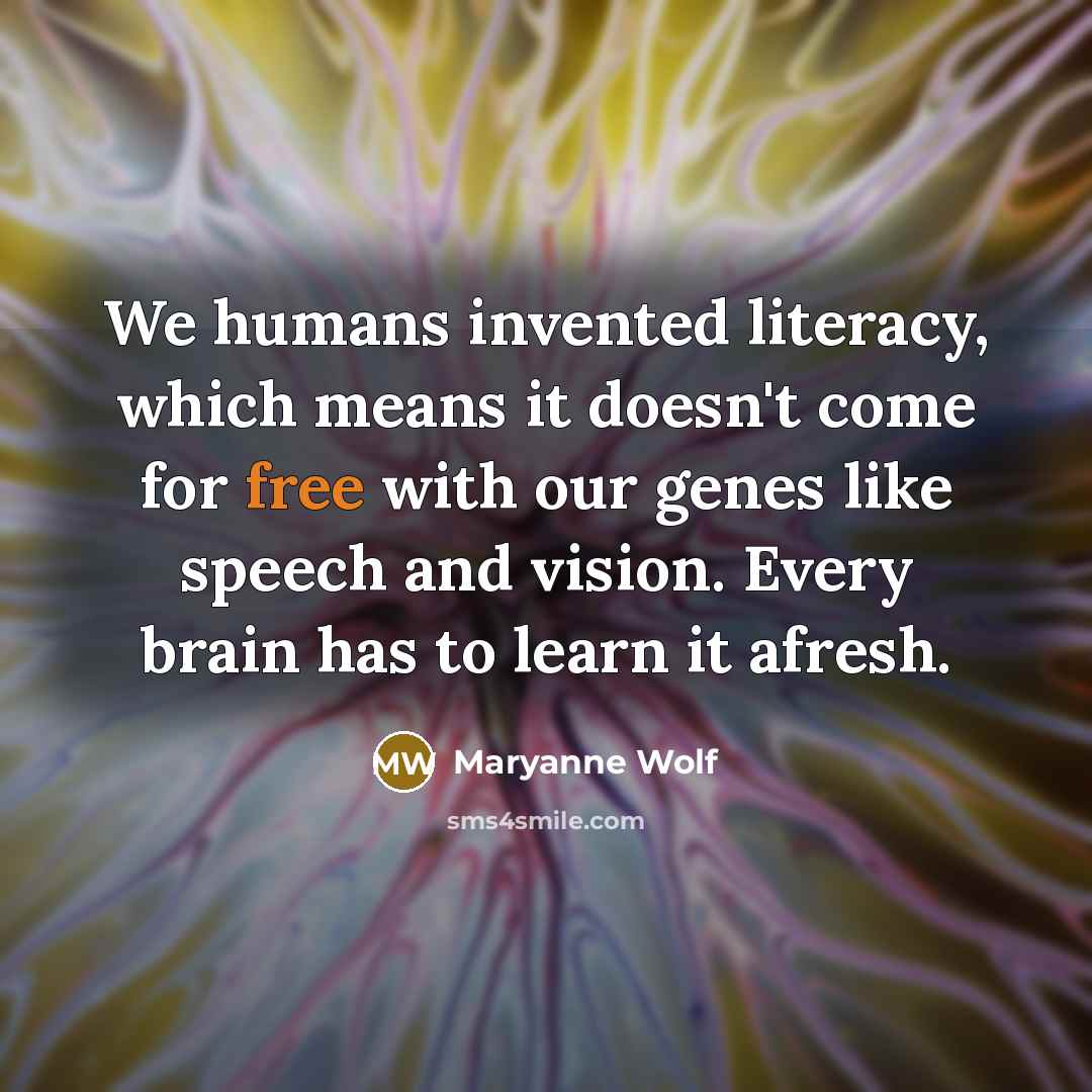 “We humans invented literacy, which means it doesn't come for…” quote by Maryanne Wolf