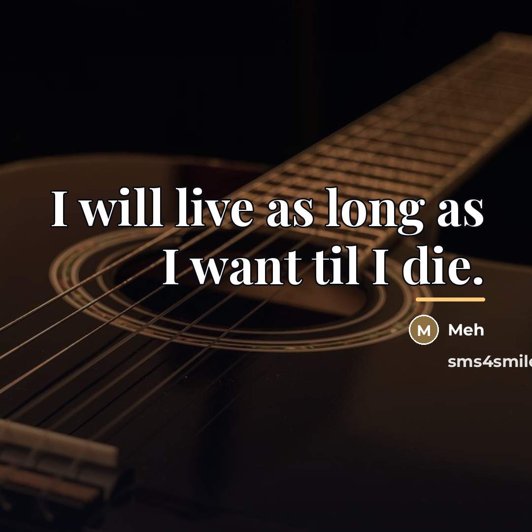 “I will live as long as I want til I…” quote by Meh