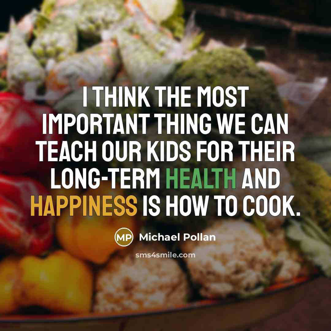 “I think the most important thing we can teach our kids for their long-term health and happiness is how to cook.” quote by Michael Pollan