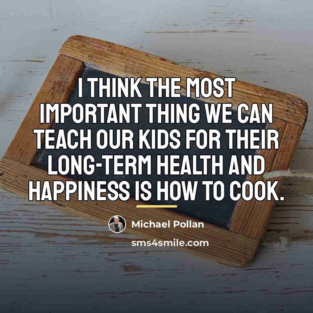 “I think the most important thing we can teach our…” quote by Michael Pollan