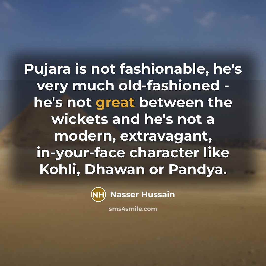 “Pujara is not fashionable, he's very much old-fashioned - he's…” quote by Nasser Hussain