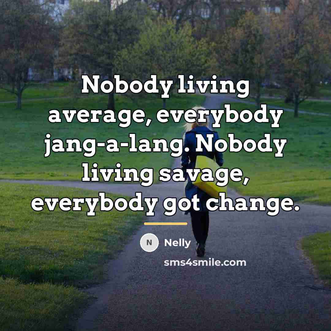 “Nobody living average, everybody jang-a-lang. Nobody living savage, everybody got…” quote by Nelly