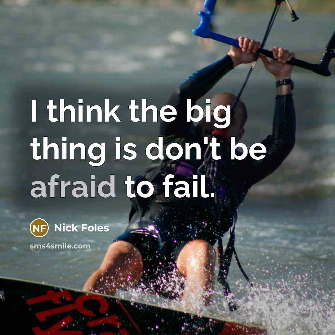 “I think the big thing is don't be afraid to…” quote by Nick Foles