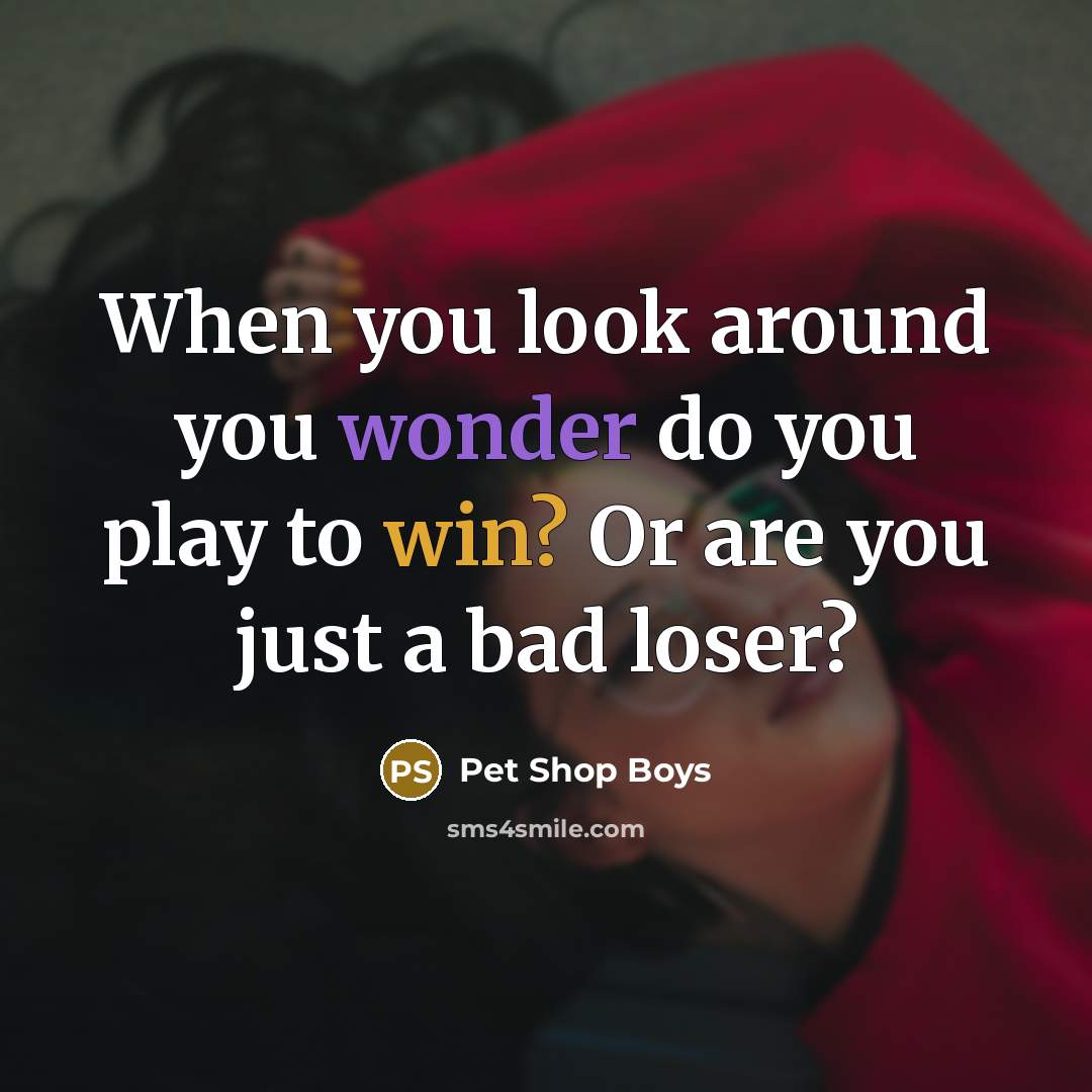 “When you look around you wonder do you play to win? Or are you just a bad loser?” quote by Pet Shop Boys