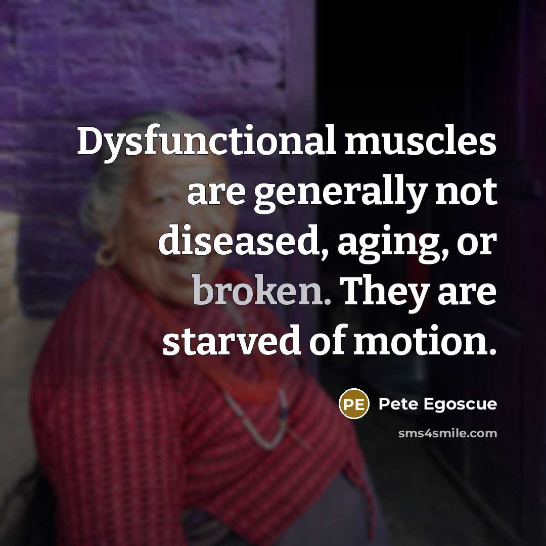 “Dysfunctional muscles are generally not diseased, aging, or broken. They…” quote by Pete Egoscue