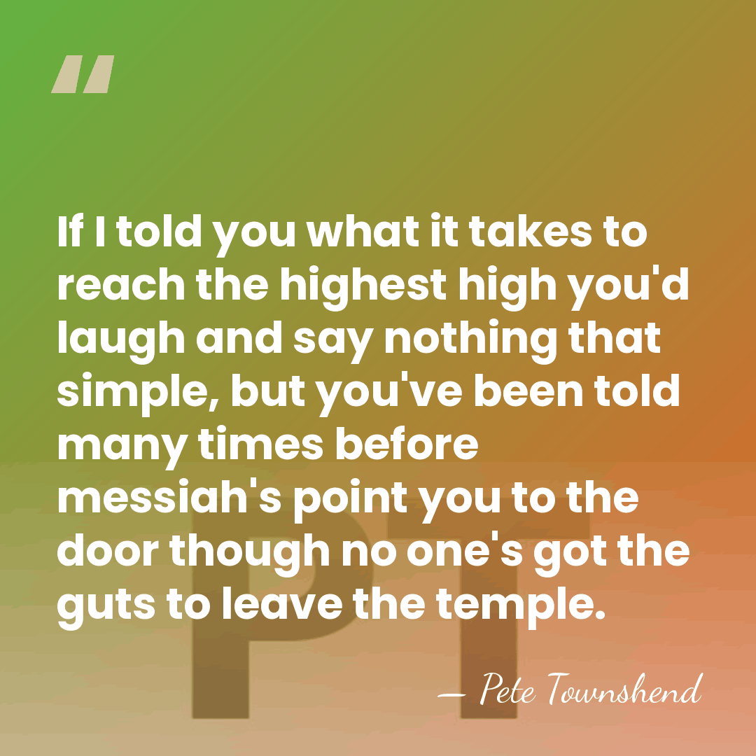 If I told you what it takes to reach the highest high&hellip; - Pete Townshend