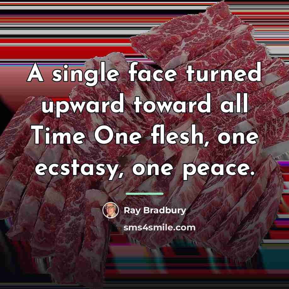 “A single face turned upward toward all Time One flesh,…” quote by Ray Bradbury