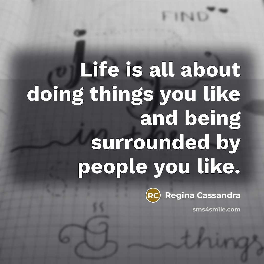 “Life is all about doing things you like and being…” quote by Regina Cassandra