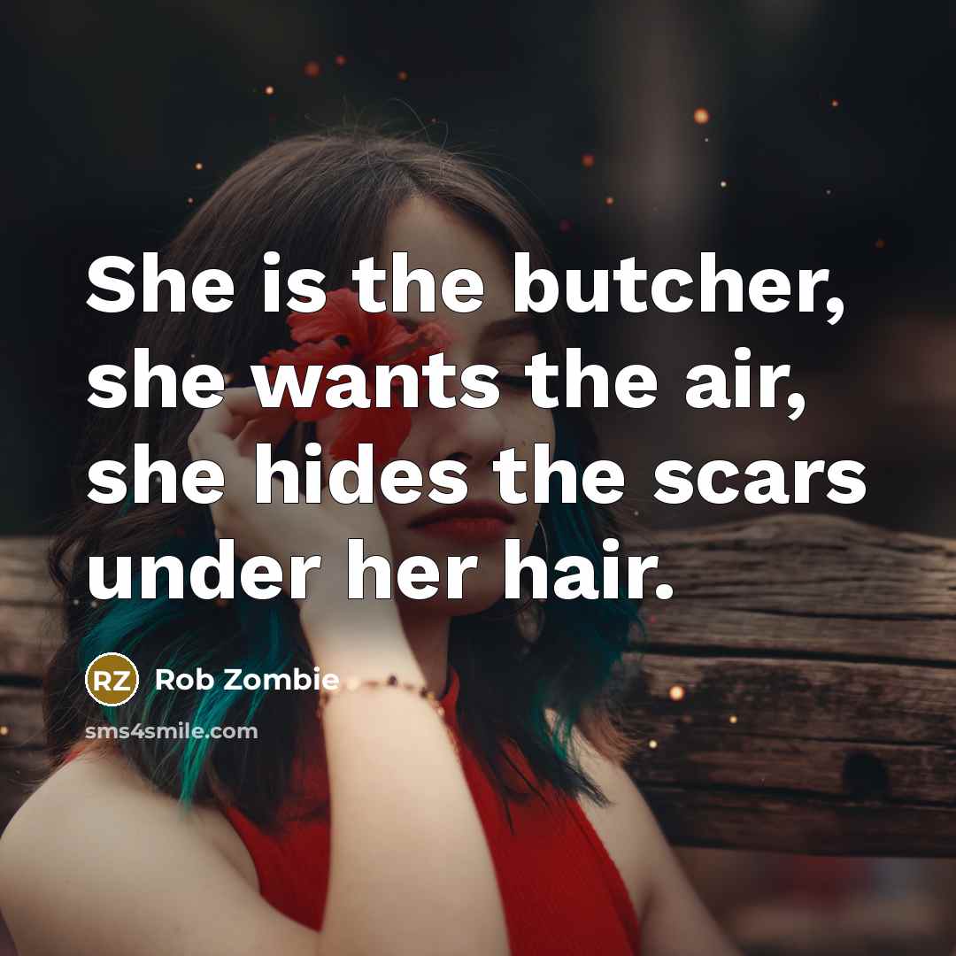 “She is the butcher, she wants the air, she hides the scars under her hair.” quote by Rob Zombie