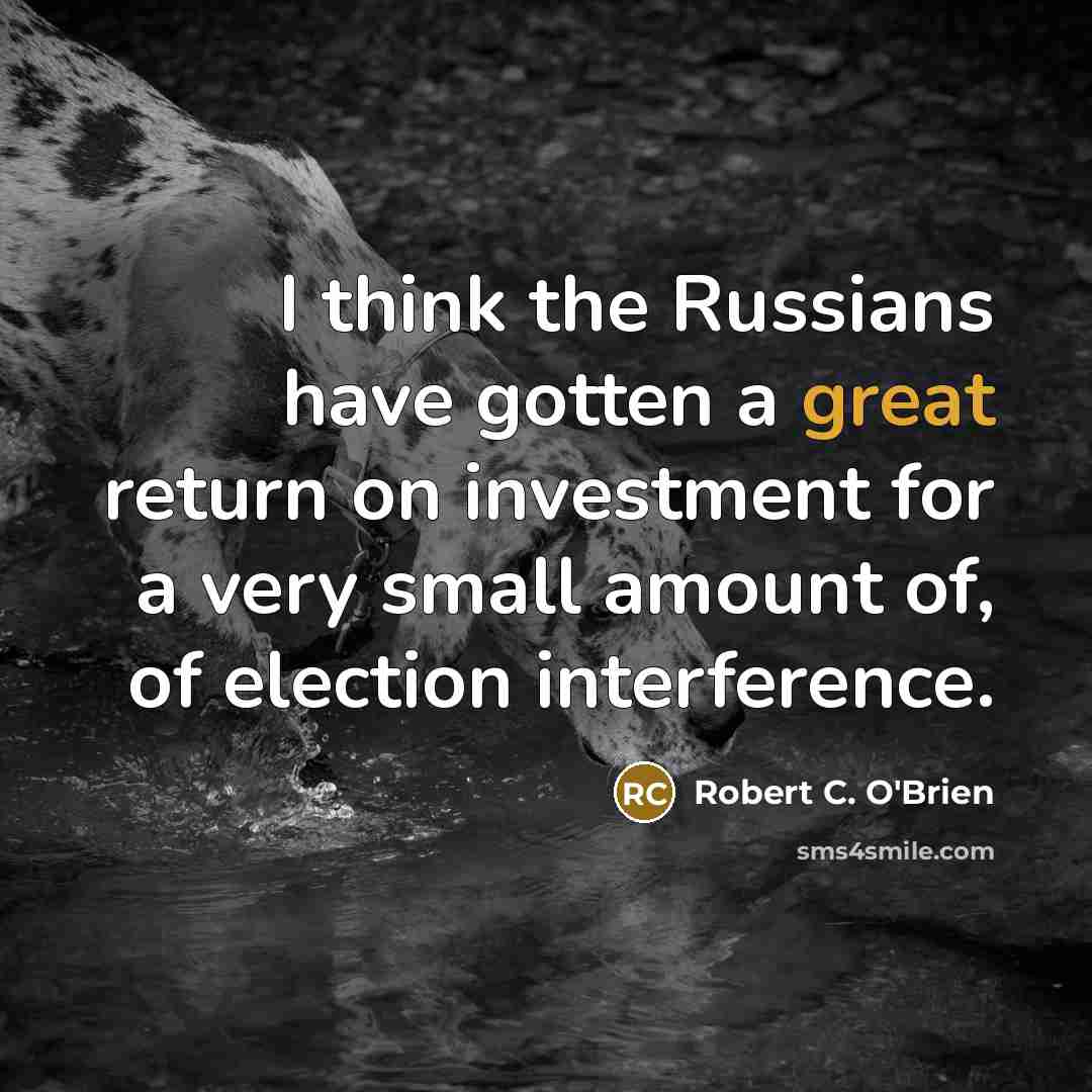 “I think the Russians have gotten a great return on…” quote by Robert C. O'Brien