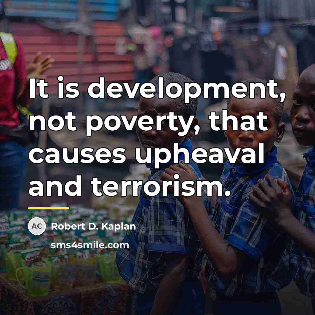 “It is development, not poverty, that causes upheaval and terrorism.…” quote by Robert D. Kaplan