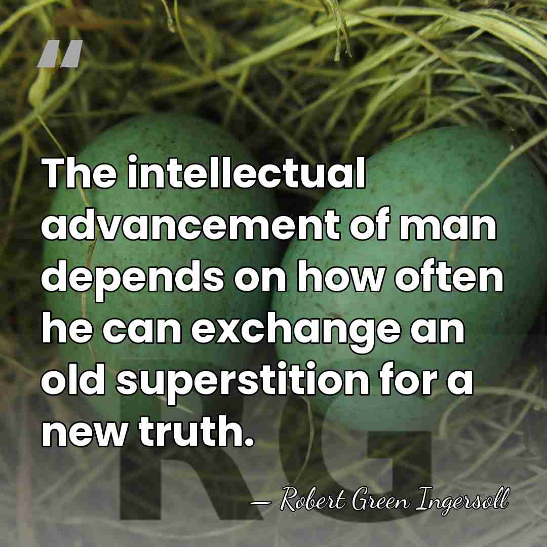 The intellectual advancement of man depends on how often he can exchange&hellip; - Robert Green Ingersoll