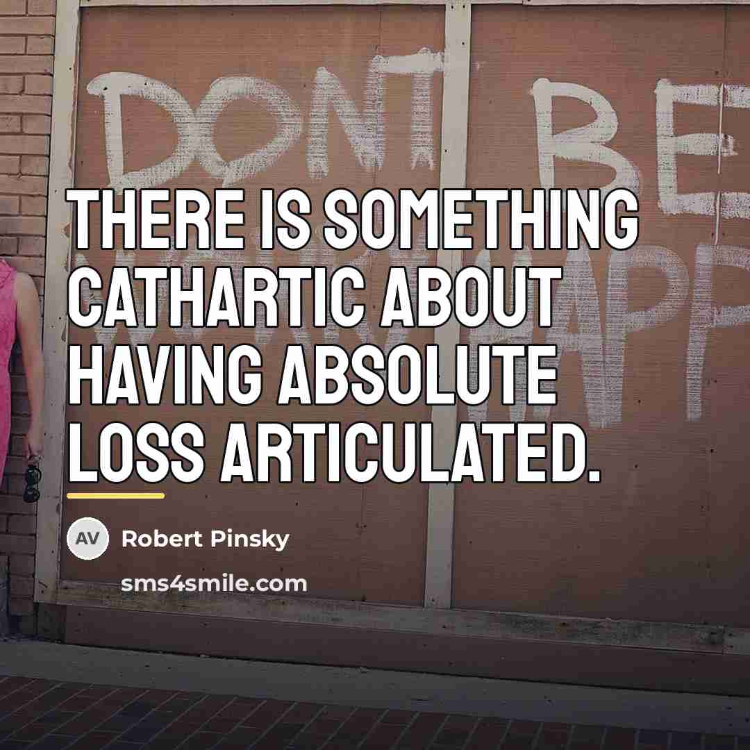 “There is something cathartic about having absolute loss articulated.…” quote by Robert Pinsky