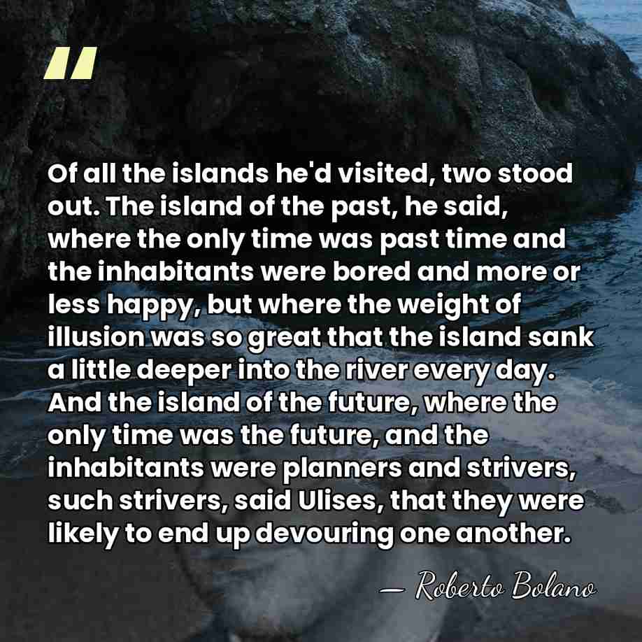 Of all the islands he'd visited, two stood out. The island of&hellip; - Roberto Bolano