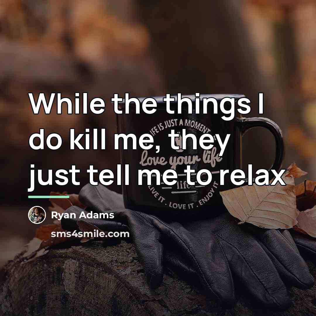 “While the things I do kill me, they just tell…” quote by Ryan Adams