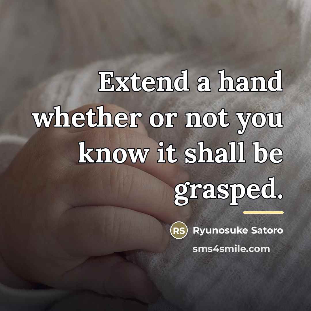 “Extend a hand whether or not you know it shall…” quote by Ryunosuke Satoro