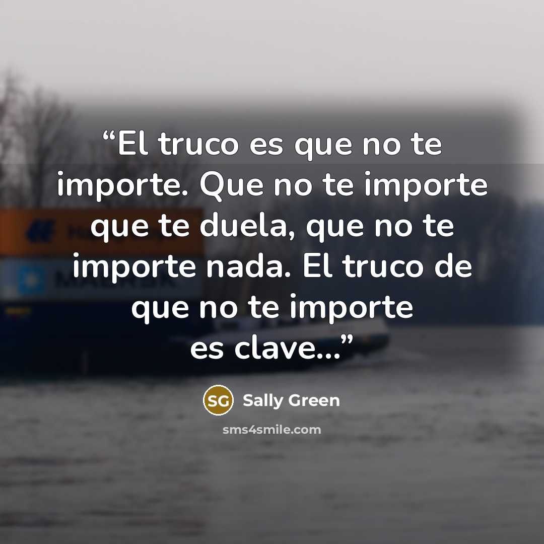 “El truco es que no te importe. Que no te importe que te duela, que no te importe nada. El truco de que no te importe es clave...” quote by Sally Green