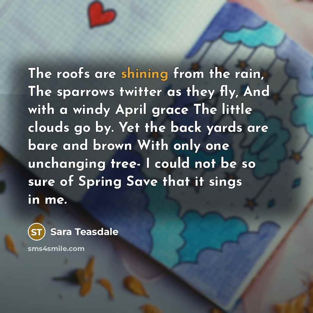 “The roofs are shining from the rain, The sparrows twitter…” quote by Sara Teasdale