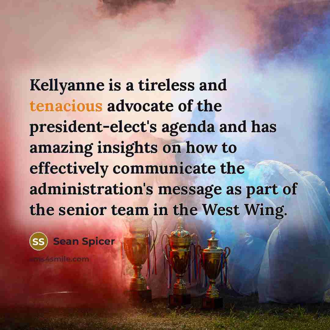 “Kellyanne is a tireless and tenacious advocate of the president-elect's…” quote by Sean Spicer
