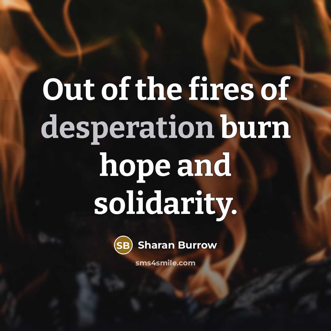 “Out of the fires of desperation burn hope and solidarity.…” quote by Sharan Burrow