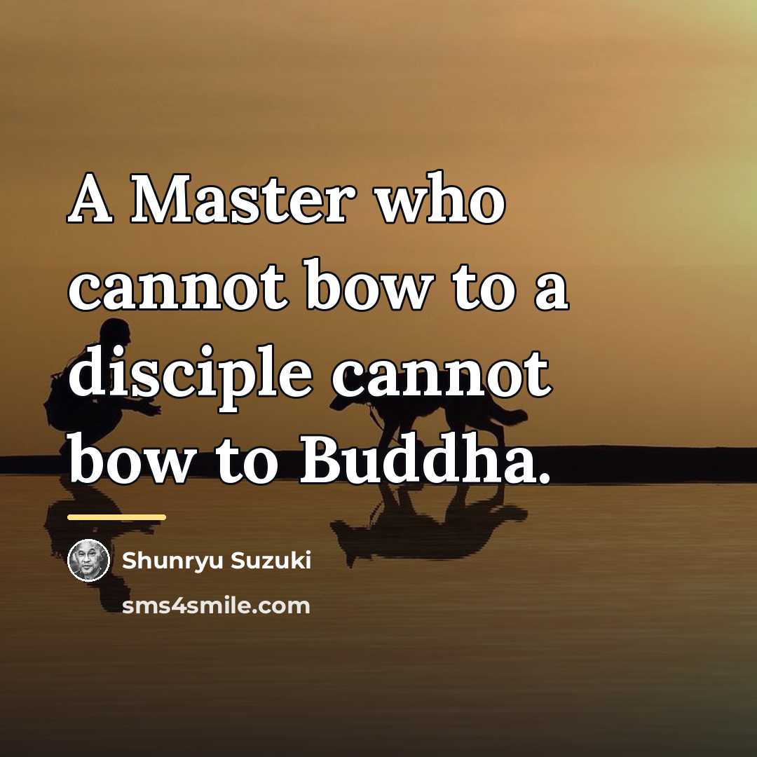 “A Master who cannot bow to a disciple cannot bow…” quote by Shunryu Suzuki
