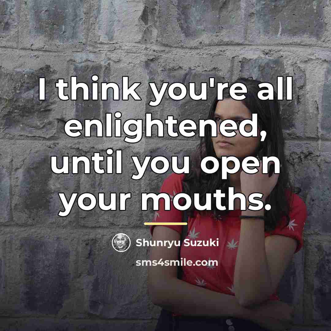 “I think you're all enlightened, until you open your mouths.…” quote by Shunryu Suzuki