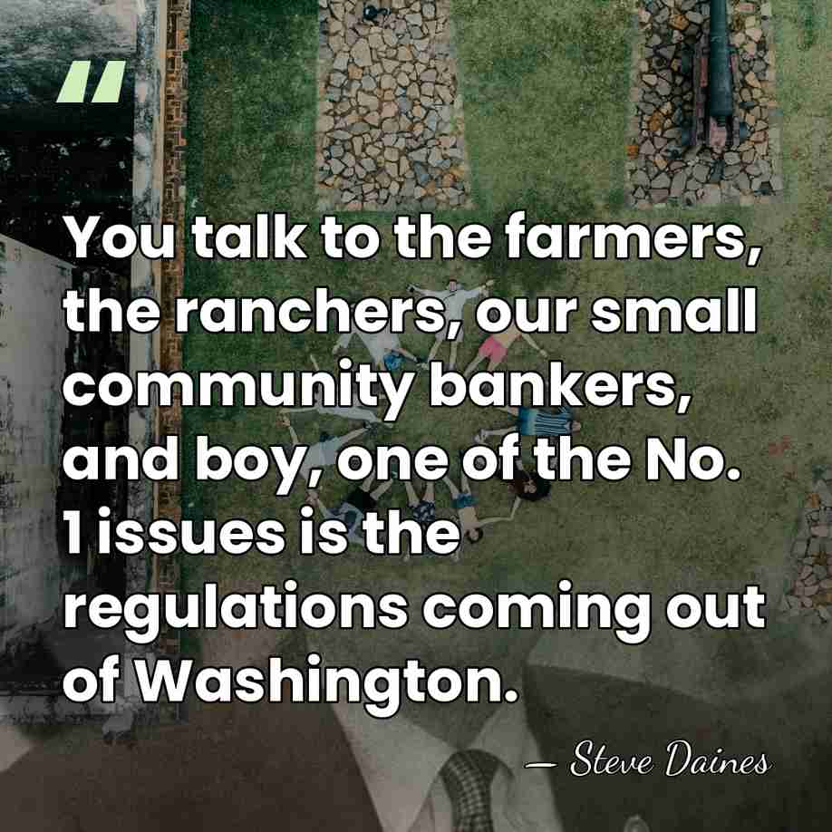 You talk to the farmers, the ranchers, our small community bankers, and&hellip; - Steve Daines