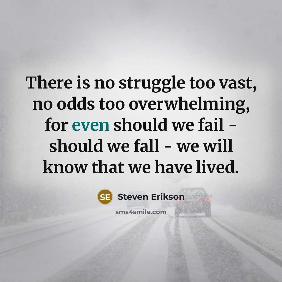 “There is no struggle too vast, no odds too overwhelming,…” quote by Steven Erikson