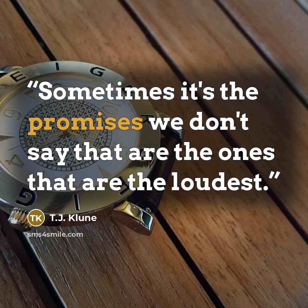 “Sometimes it's the promises we don't say that are the ones that are the loudest.” quote by T.J. Klune
