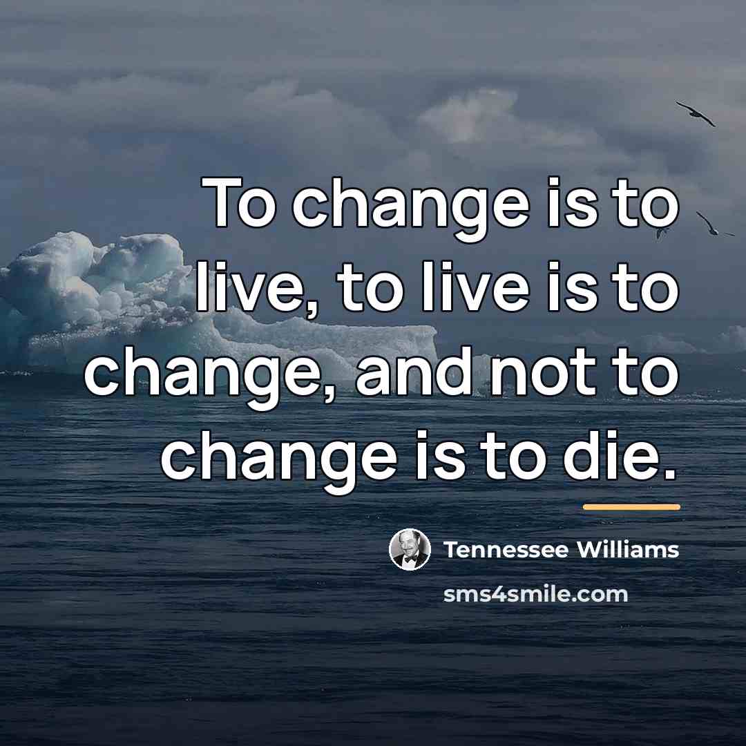 “To change is to live, to live is to change,…” quote by Tennessee Williams