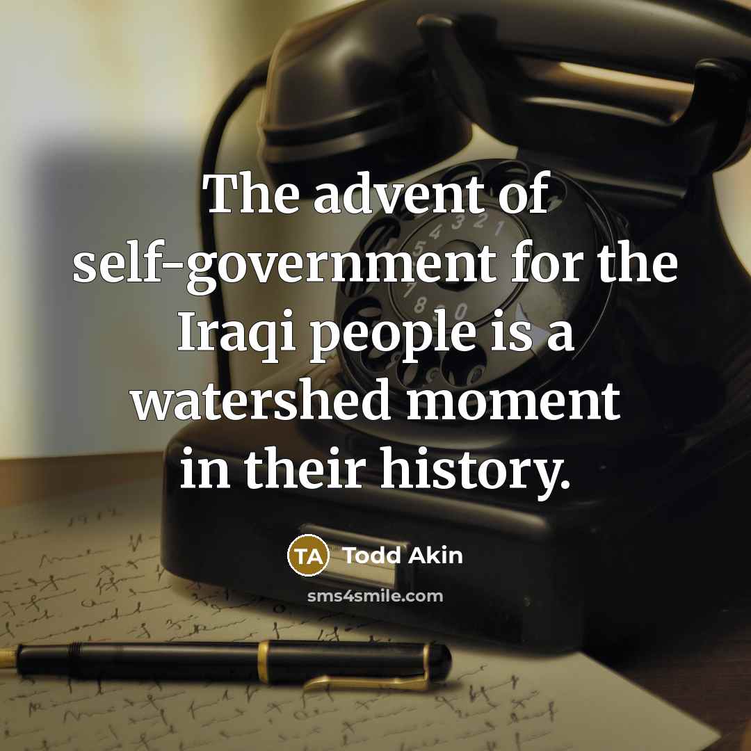 “The advent of self-government for the Iraqi people is a…” quote by Todd Akin