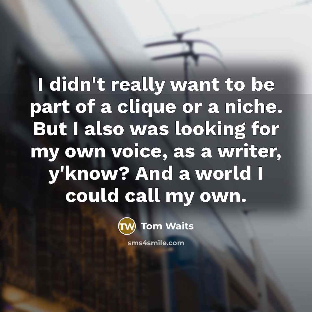 “I didn't really want to be part of a clique…” quote by Tom Waits