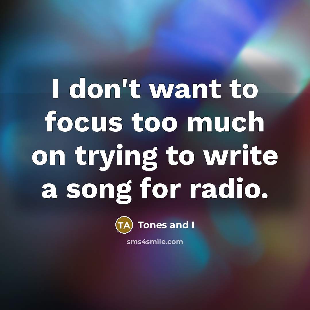“I don't want to focus too much on trying to…” quote by Tones and I