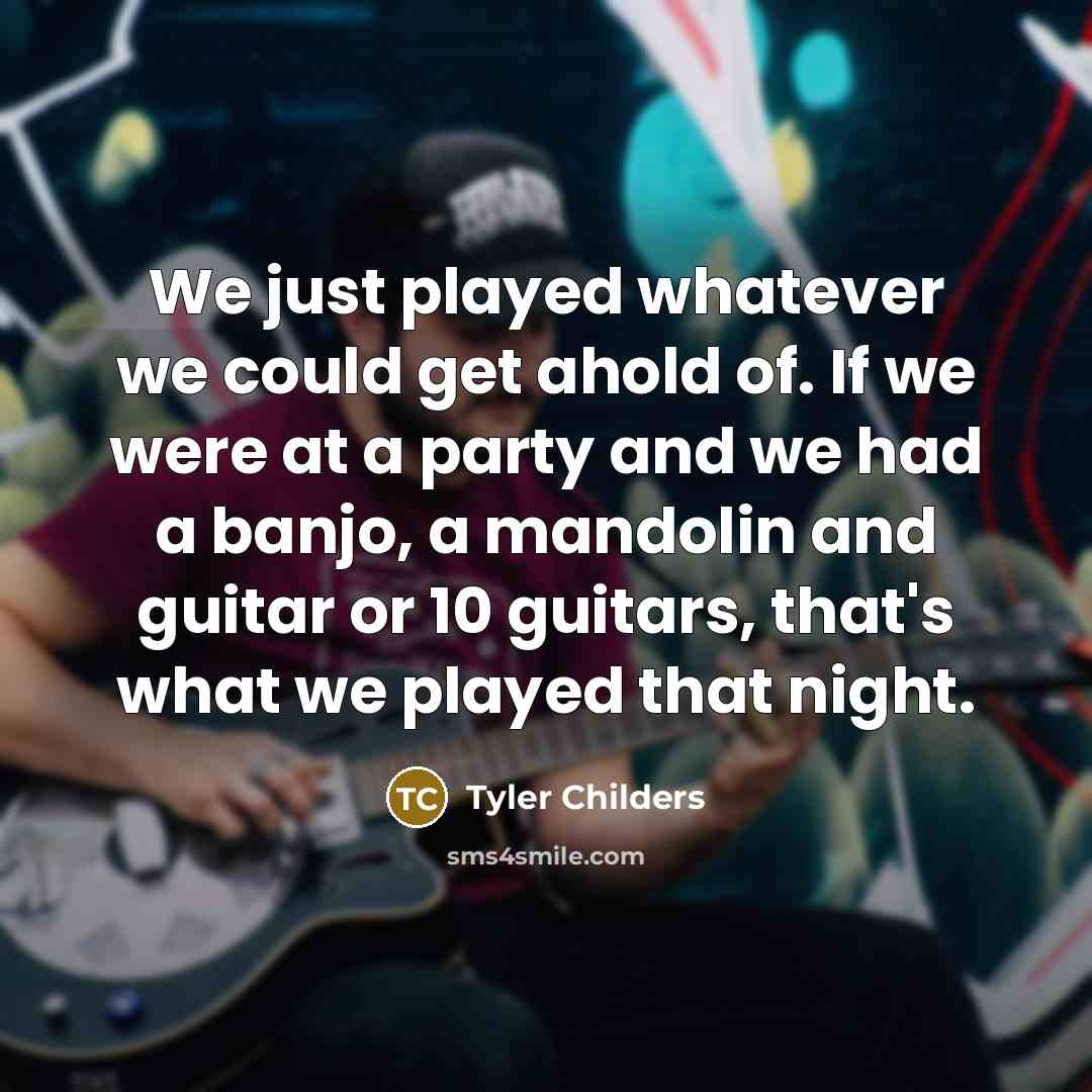 “We just played whatever we could get ahold of. If…” quote by Tyler Childers