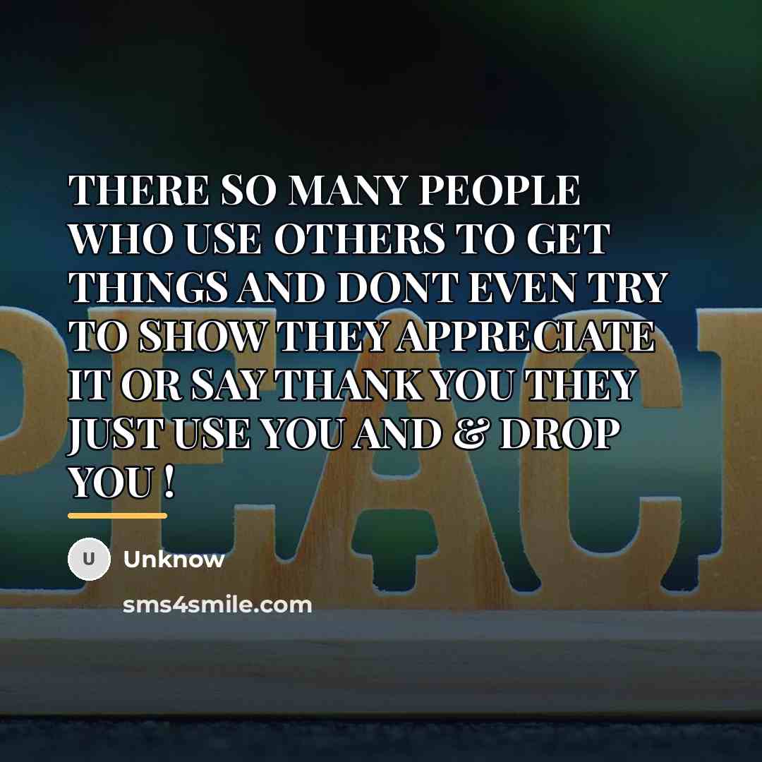 “THERE SO MANY PEOPLE WHO USE OTHERS TO GET THINGS…” quote by UNKNOW