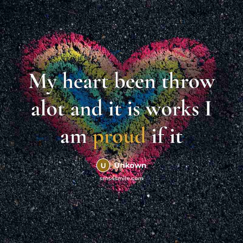“My heart been throw alot and it is works I am proud if it” quote by Unkown