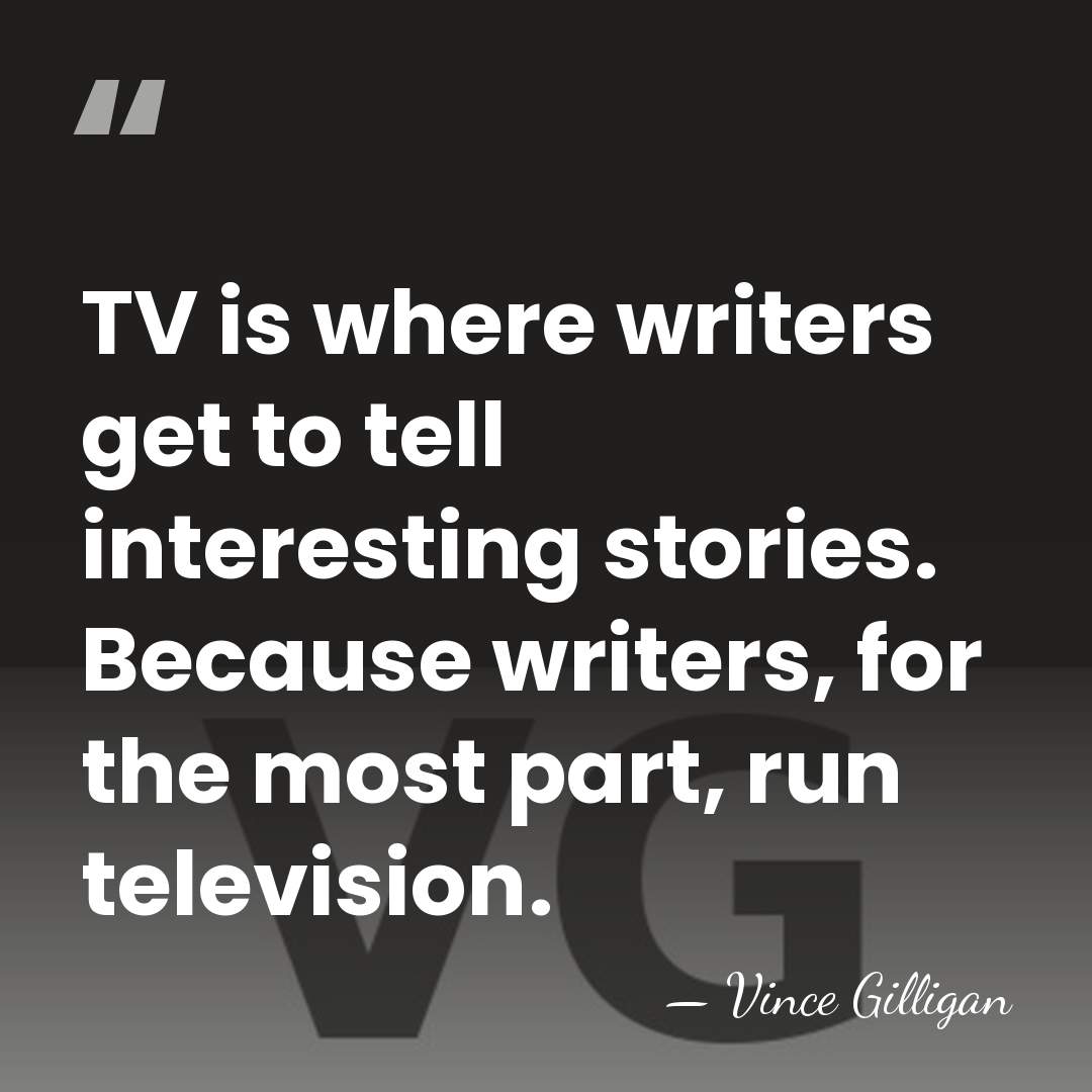 TV is where writers get to tell interesting stories. Because writers, for&hellip; - Vince Gilligan