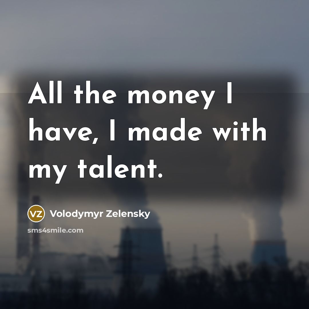 “All the money I have, I made with my talent.…” quote by Volodymyr Zelensky