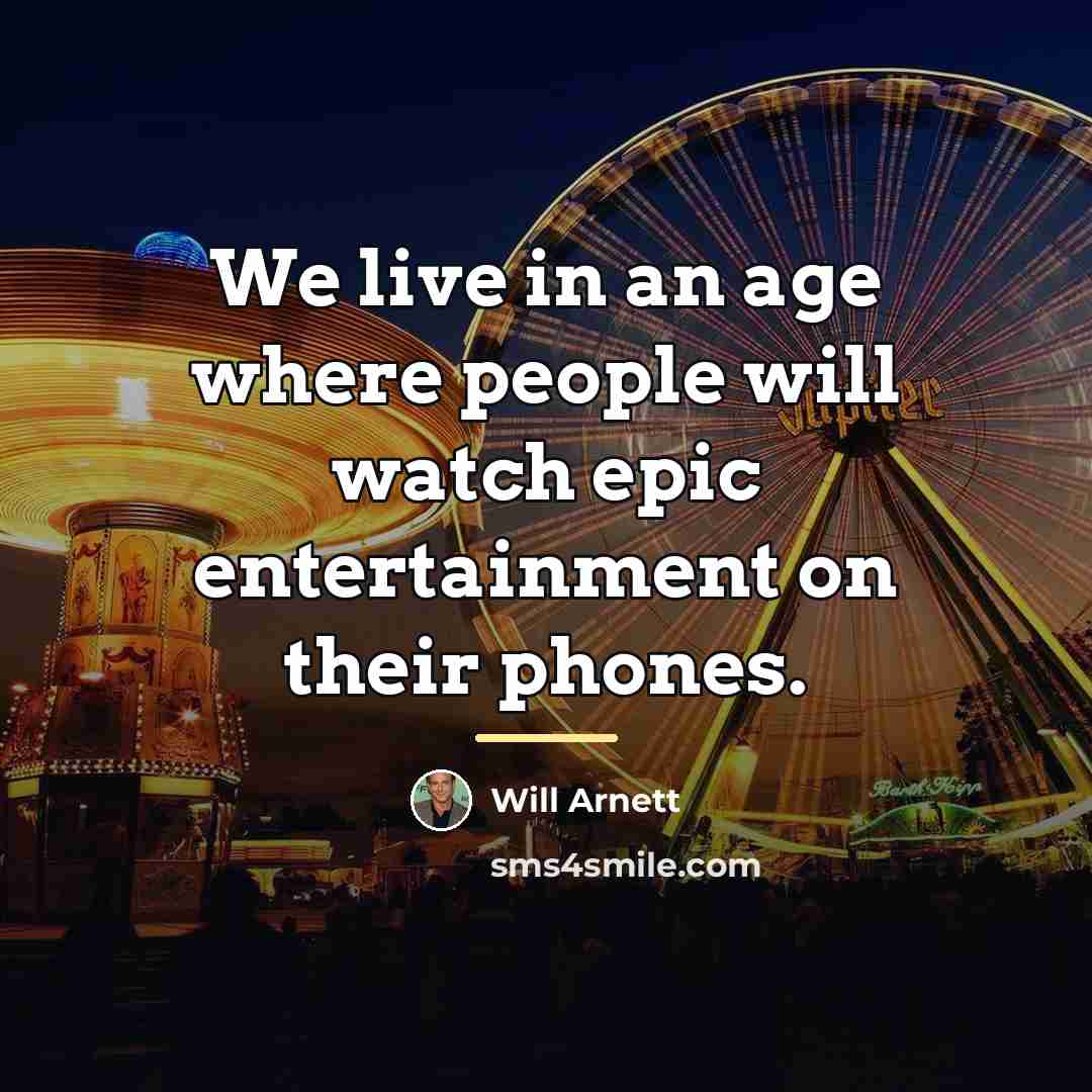 “We live in an age where people will watch epic…” quote by Will Arnett
