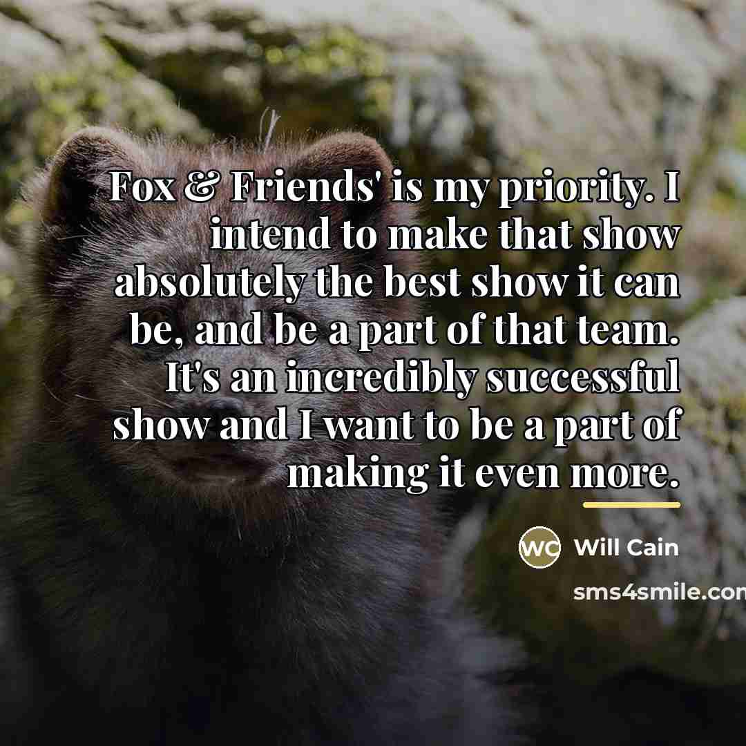 “Fox & Friends' is my priority. I intend to make…” quote by Will Cain