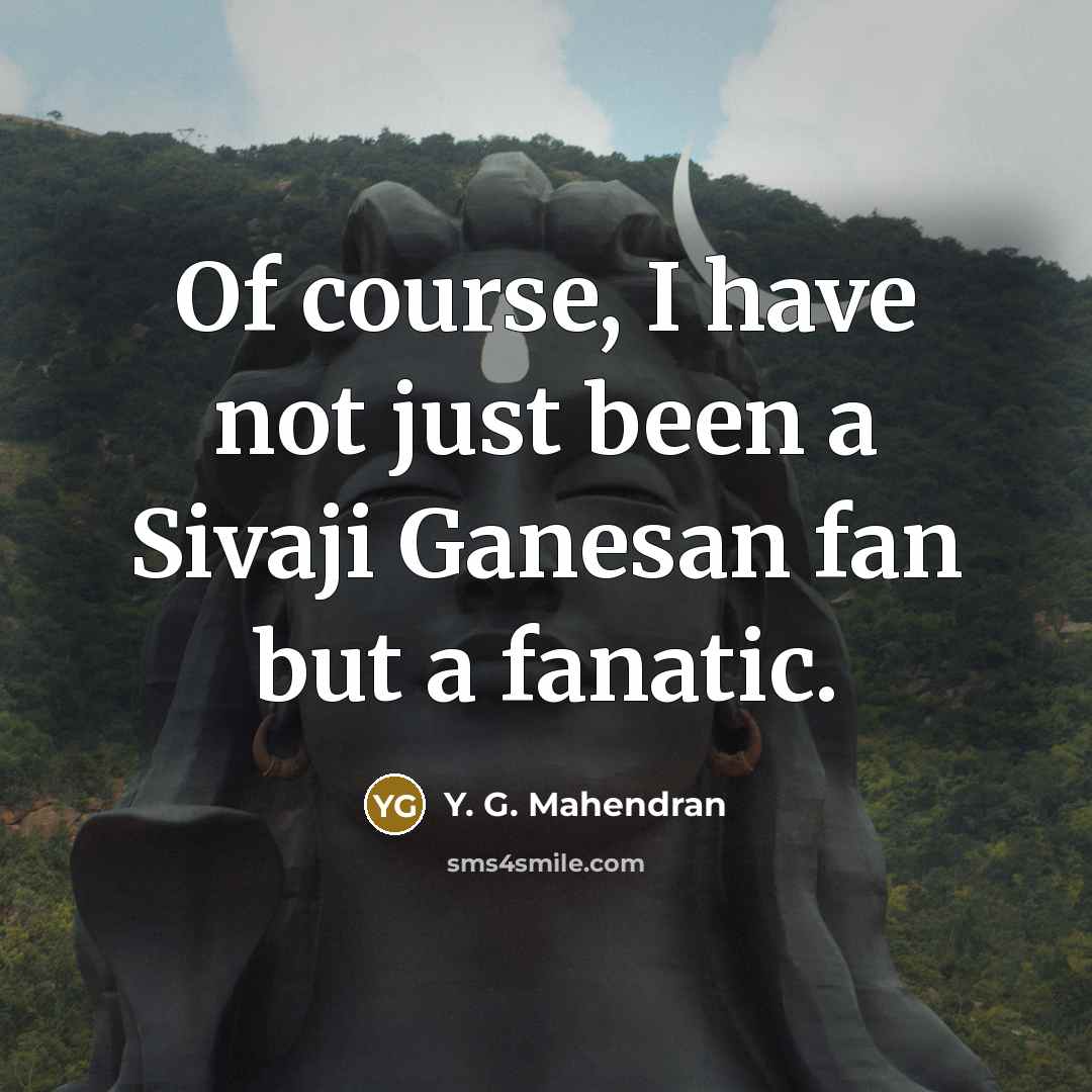 “Of course, I have not just been a Sivaji Ganesan…” quote by Y. G. Mahendran