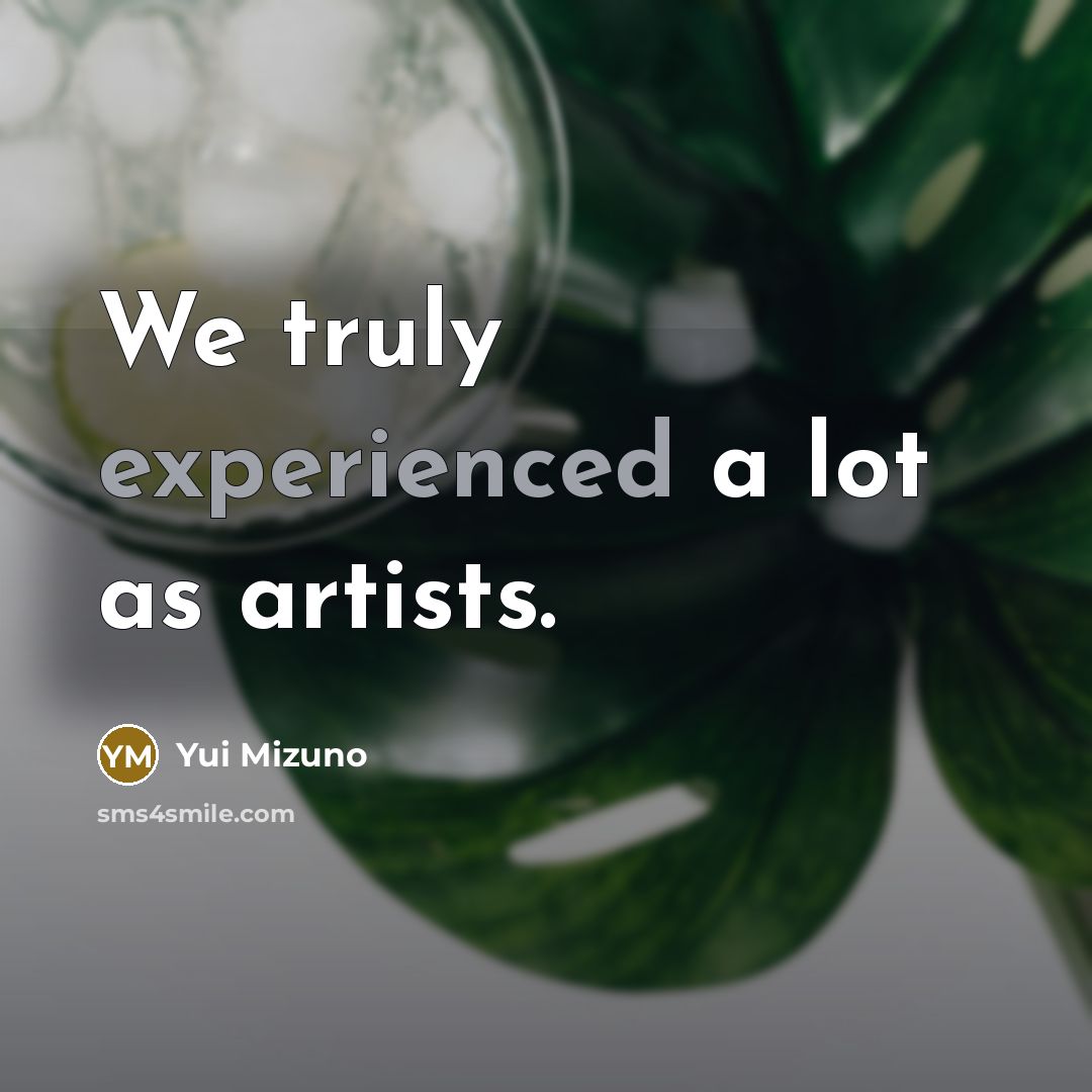 “We truly experienced a lot as artists.…” quote by Yui Mizuno