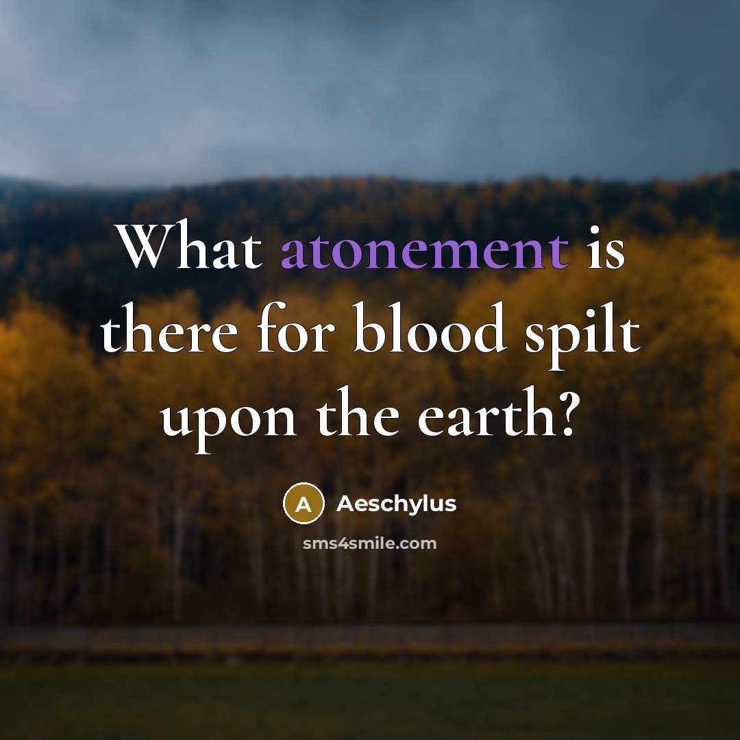 “What atonement is there for blood spilt upon the earth?…” quote by Aeschylus