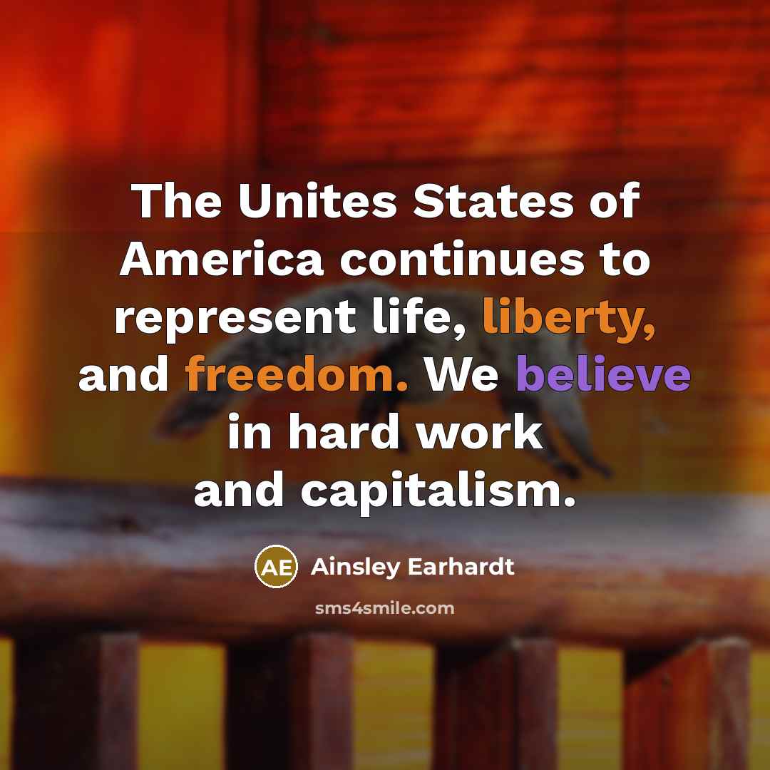 “The Unites States of America continues to represent life, liberty, and freedom. We believe in hard work and capitalism.” quote by Ainsley Earhardt
