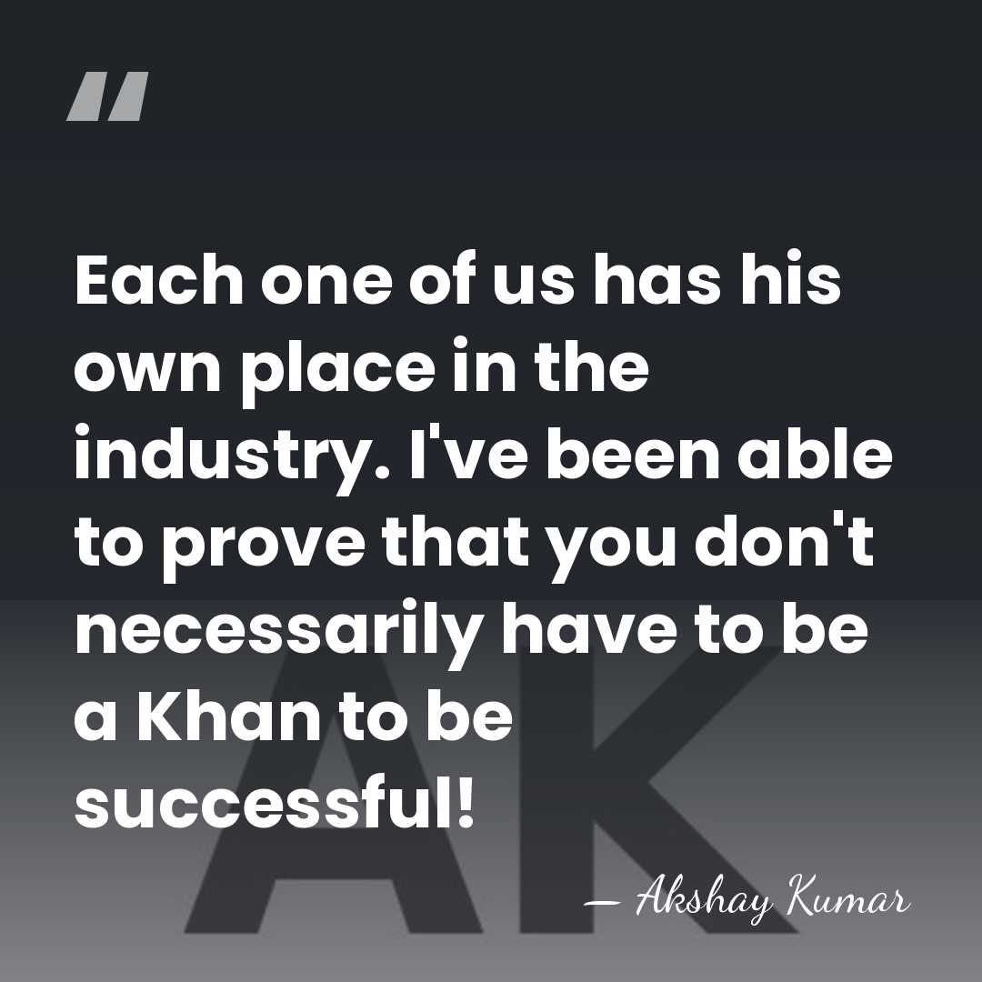 Each one of us has his own place in the industry. I've&hellip; - Akshay Kumar